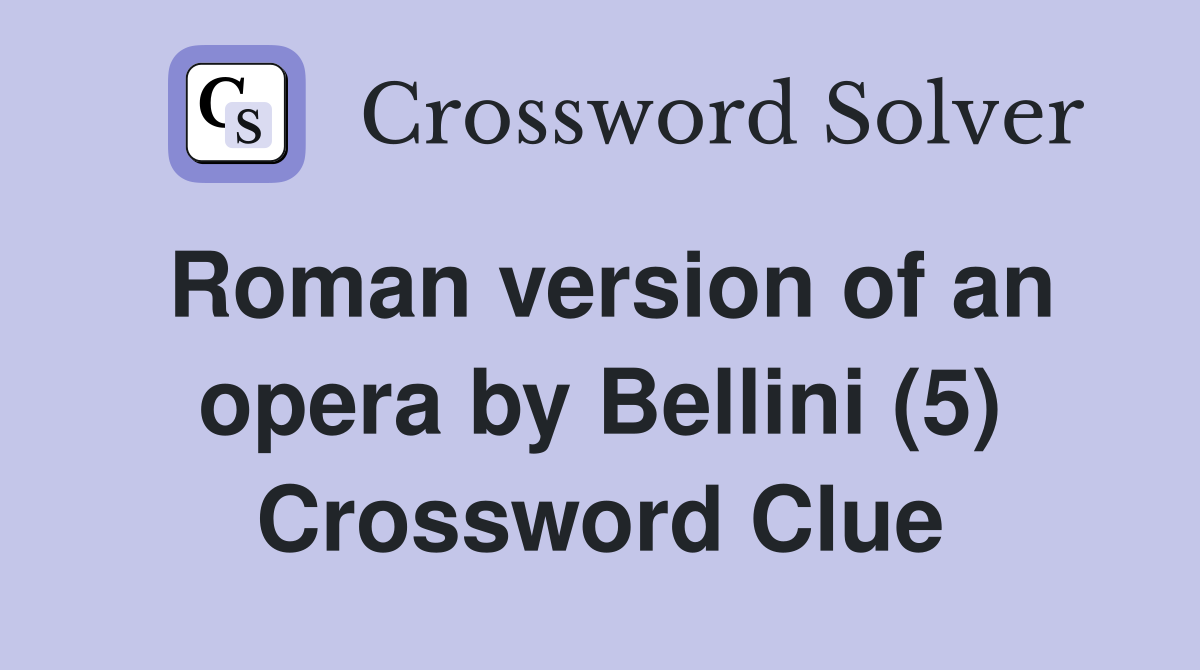 Roman version of an opera by Bellini (5) Crossword Clue