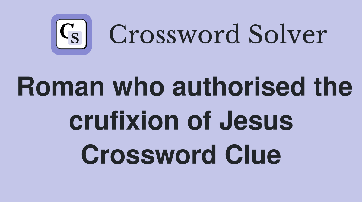 Roman who authorised the crufixion of Jesus Crossword Clue