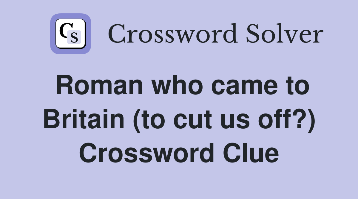Roman who came to Britain (to cut us off?) Crossword Clue