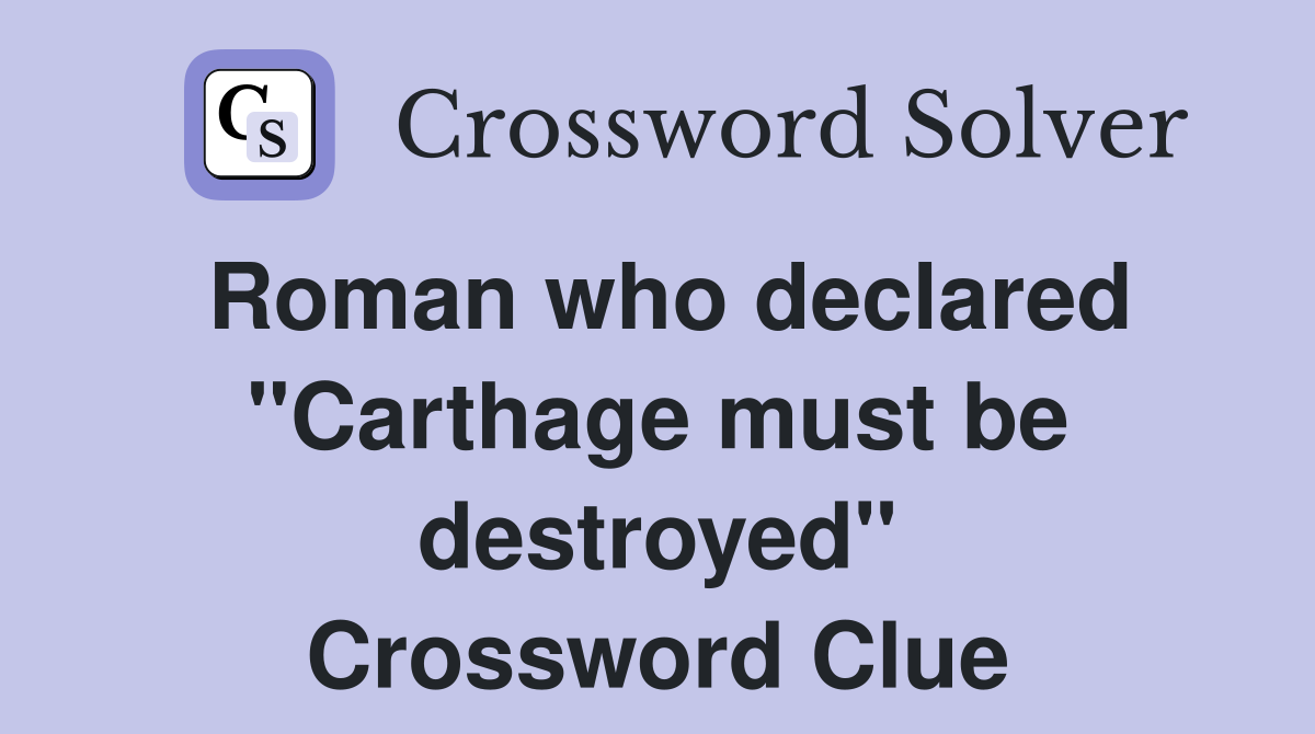 Roman who declared "Carthage must be destroyed" Crossword Clue