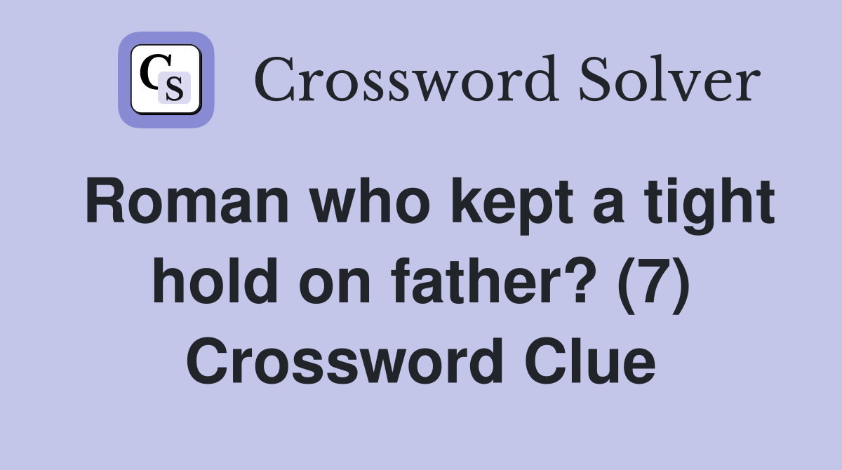 Roman who kept a tight hold on father? (7) Crossword Clue