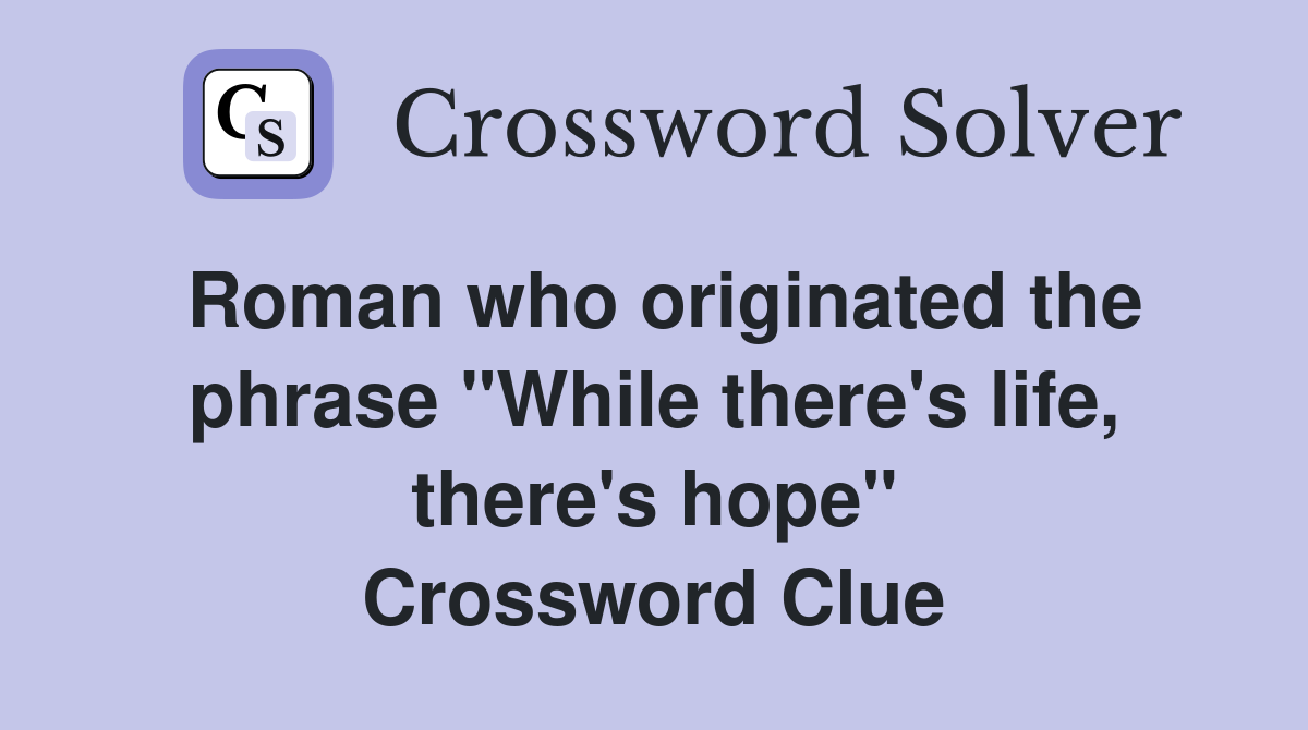 Roman who originated the phrase "While there's life, there's hope" Crossword Clue