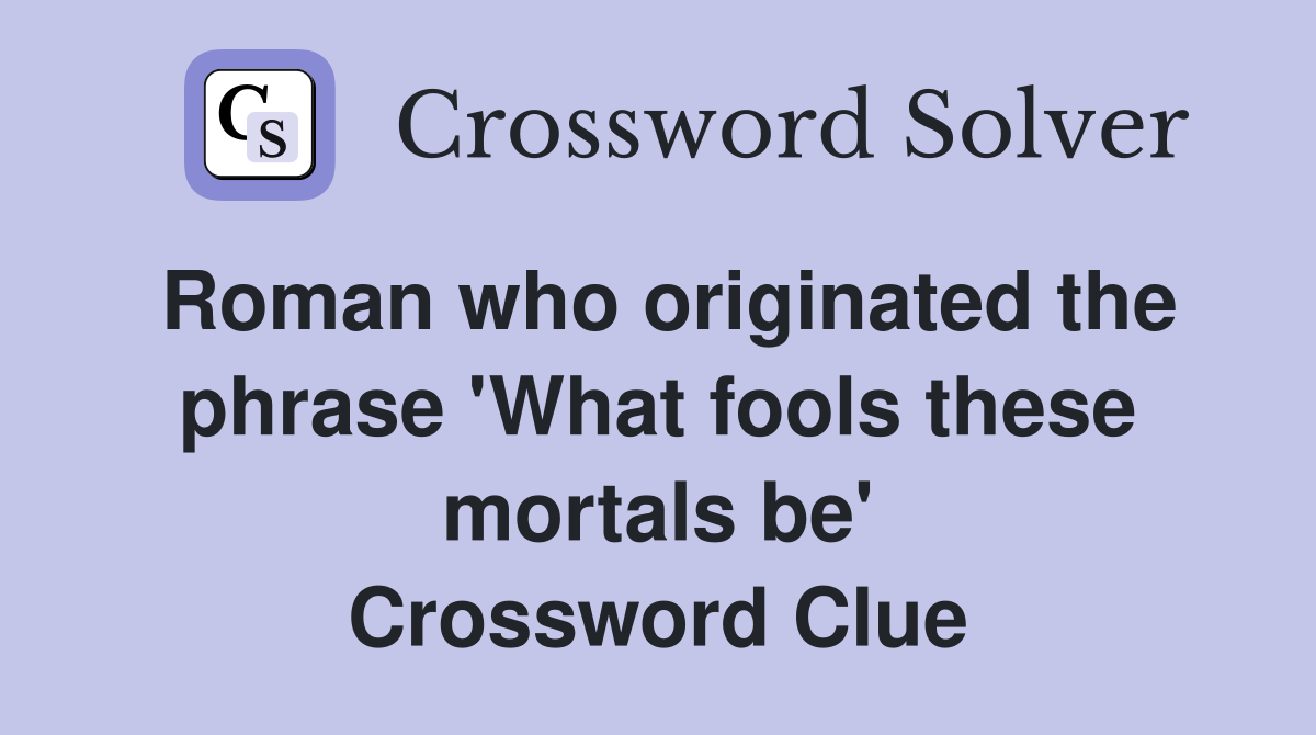 Roman who originated the phrase 'What fools these mortals be' Crossword Clue