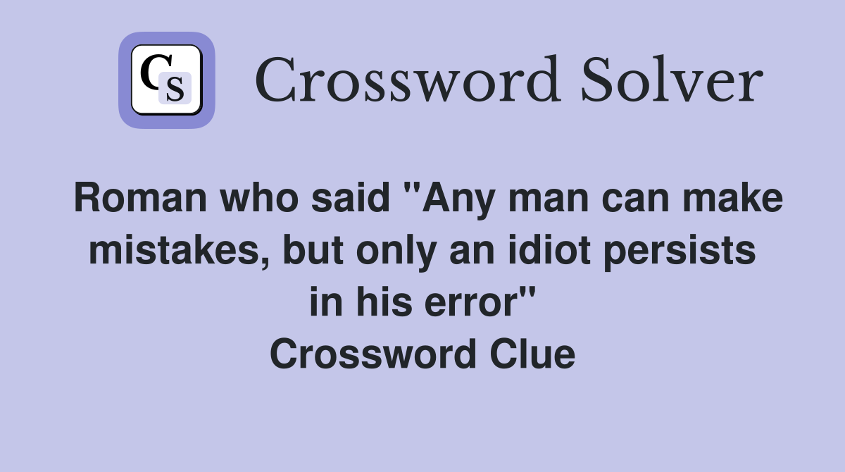 Roman who said "Any man can make mistakes, but only an idiot persists in his error" Crossword Clue
