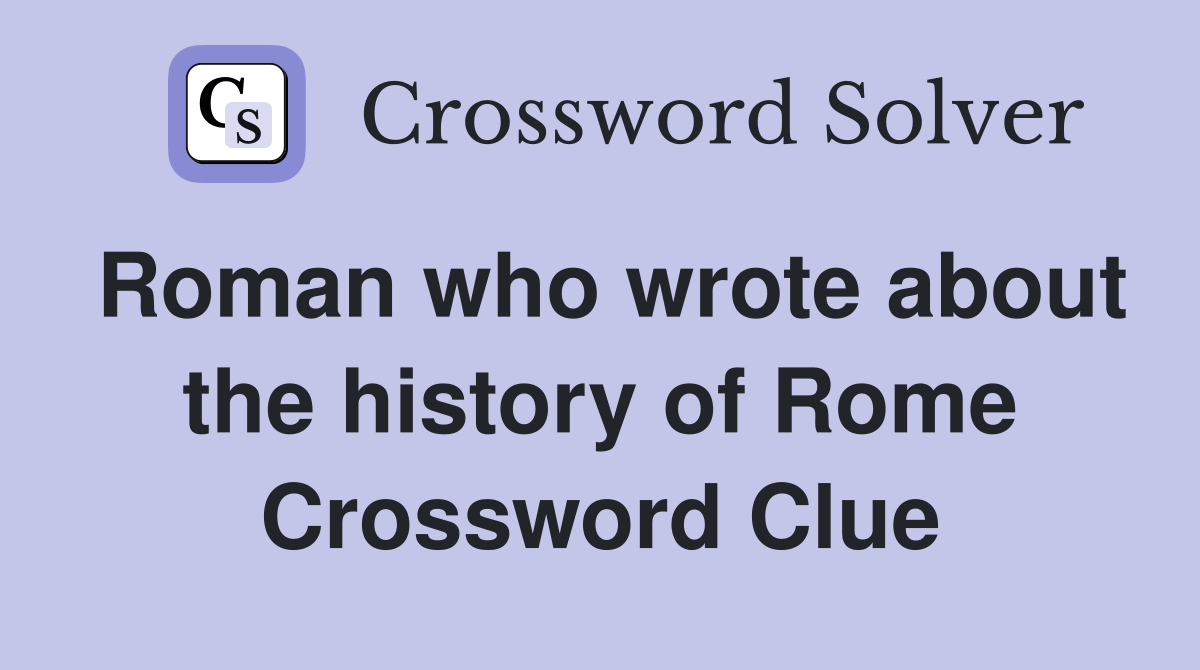 Roman who wrote about the history of Rome Crossword Clue
