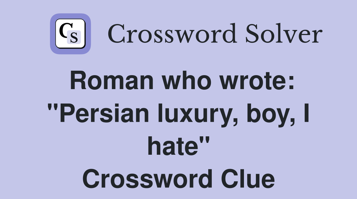 Roman who wrote: "Persian luxury, boy, I hate" Crossword Clue