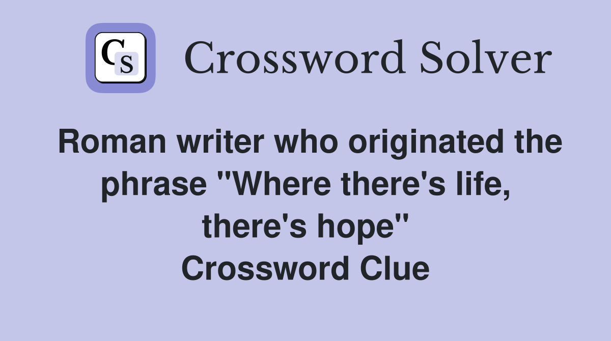Roman writer who originated the phrase "Where there's life, there's hope" Crossword Clue