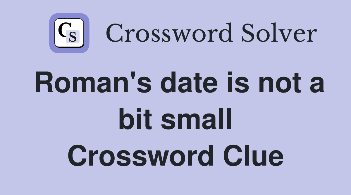 Roman's date is not a bit small Crossword Clue