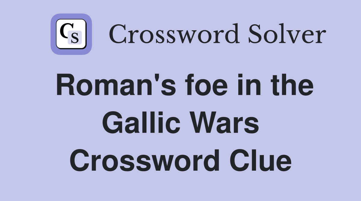 Roman's foe in the Gallic Wars Crossword Clue
