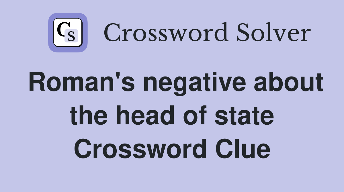 Roman's negative about the head of state Crossword Clue