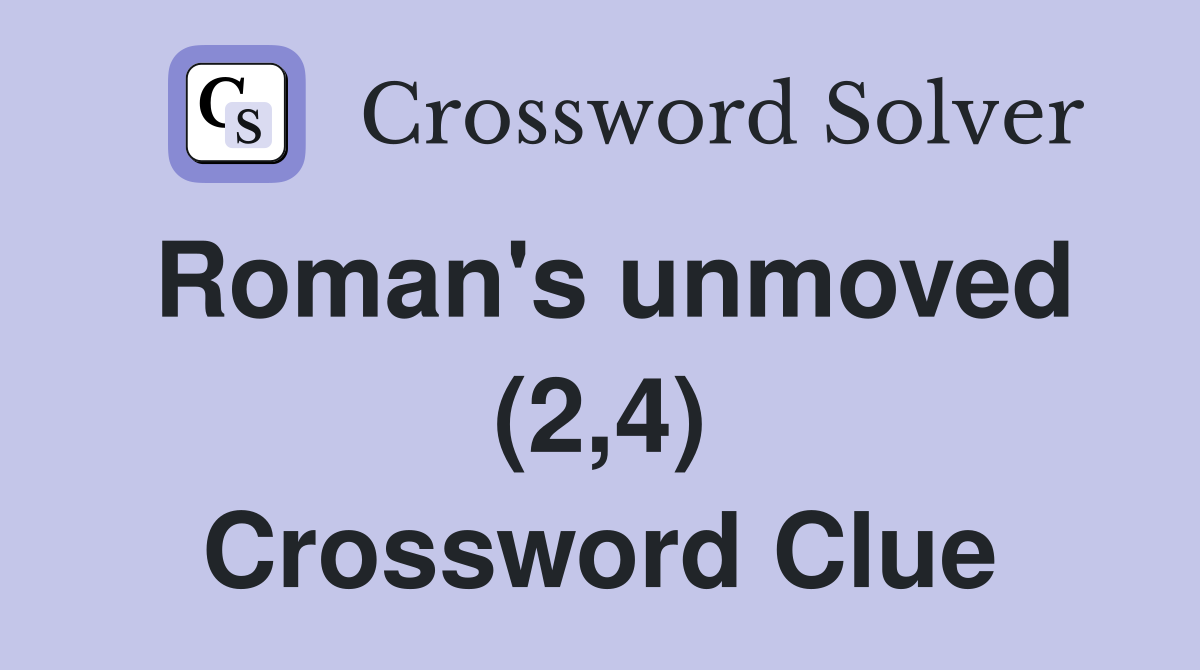 Roman's unmoved (2,4) Crossword Clue