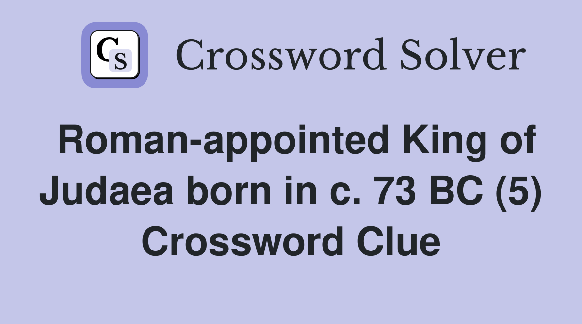 Roman-appointed King of Judaea born in c. 73 BC (5) Crossword Clue