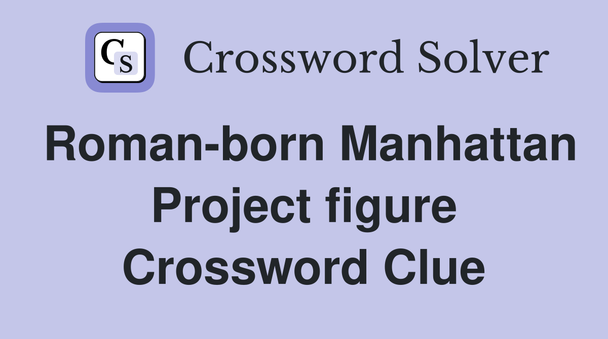 Roman-born Manhattan Project figure Crossword Clue