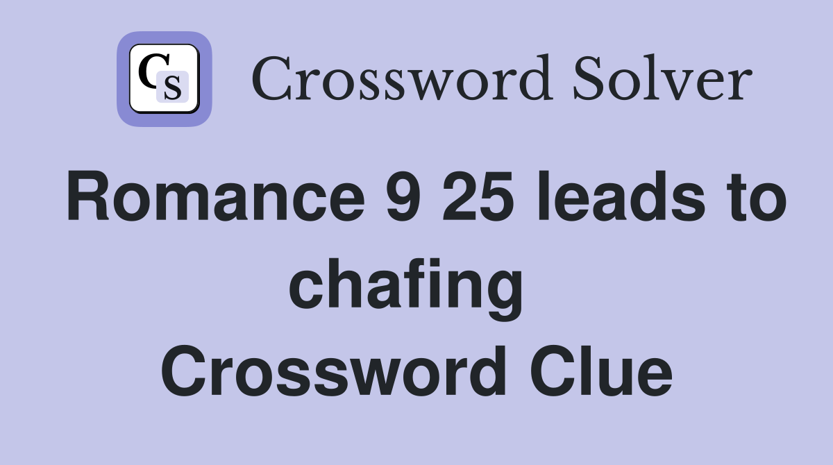 Romance 9 25 leads to chafing  Crossword Clue