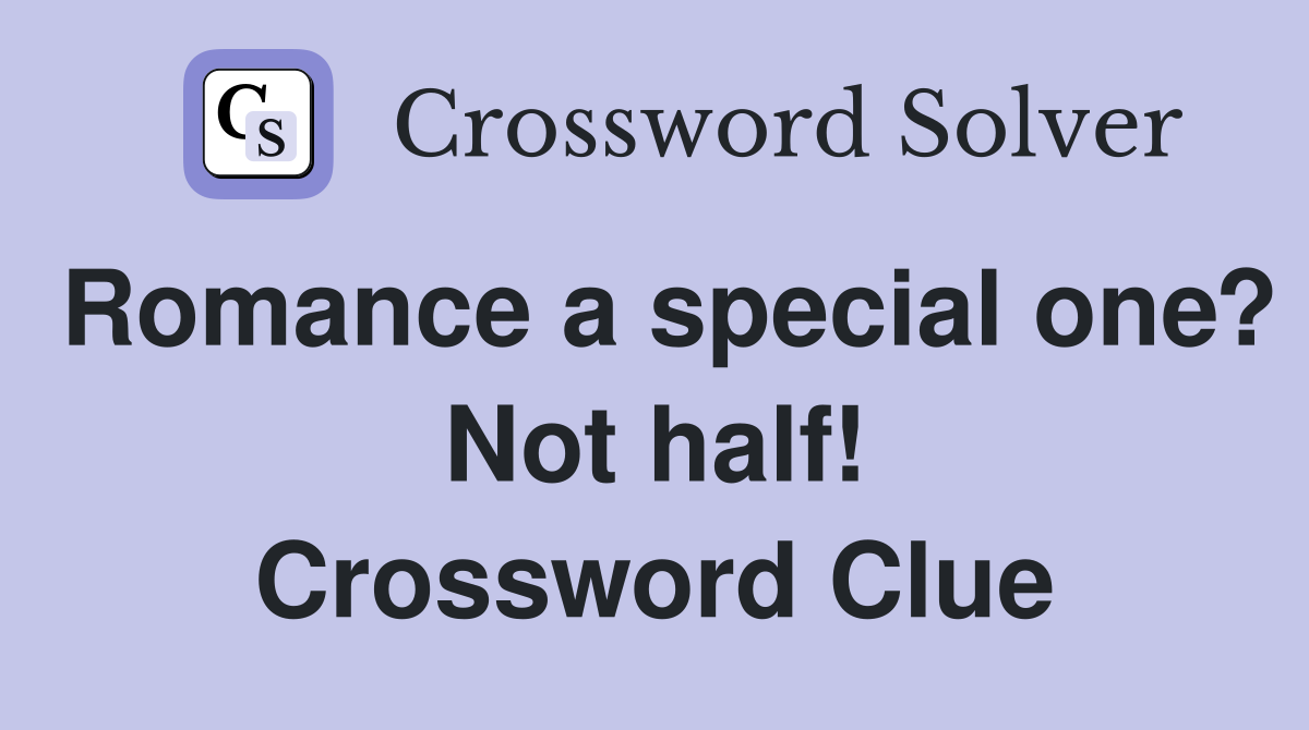 Romance a special one? Not half! Crossword Clue