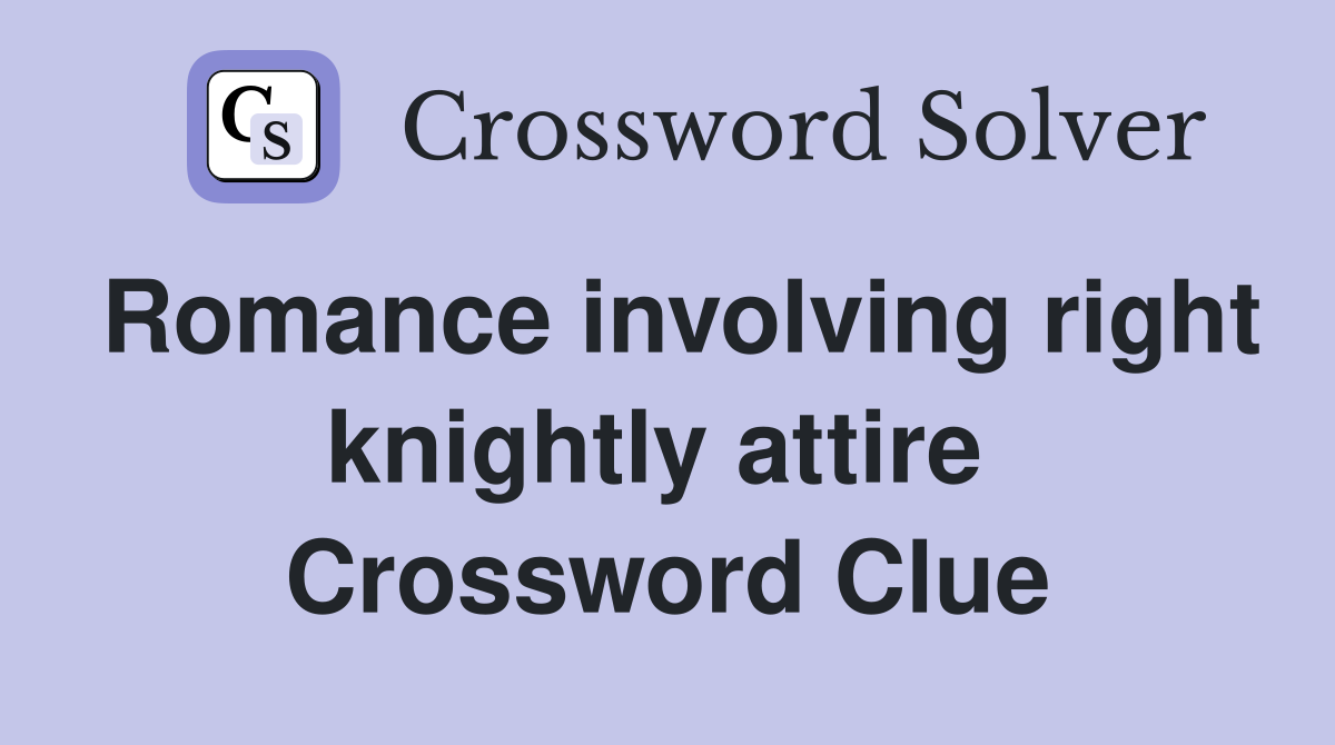 Romance involving right knightly attire  Crossword Clue