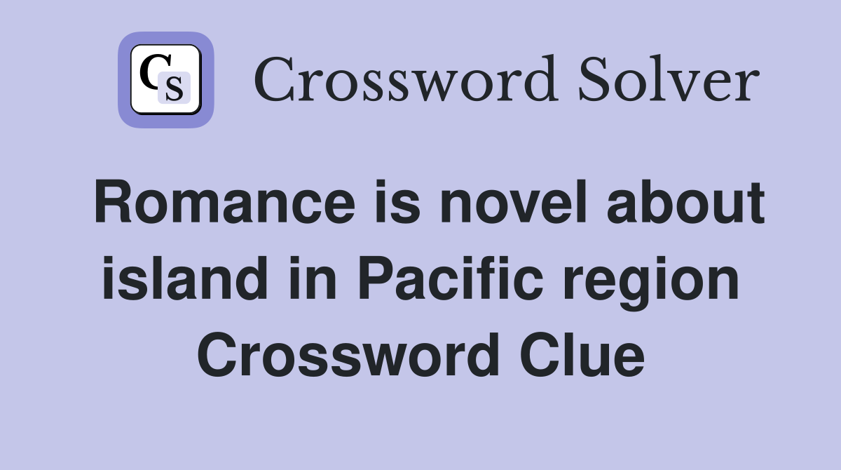 Romance is novel about island in Pacific region Crossword Clue