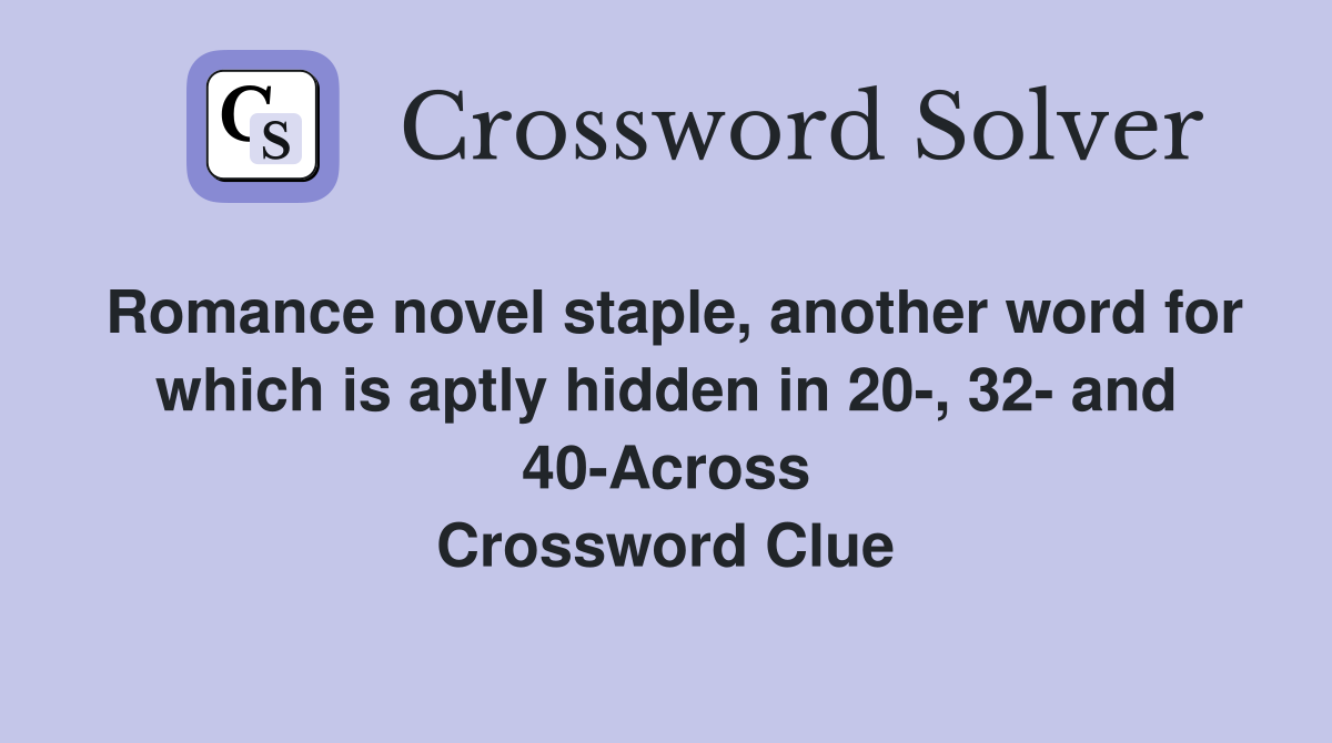 Romance novel staple, another word for which is aptly hidden in 20-, 32- and 40-Across Crossword Clue