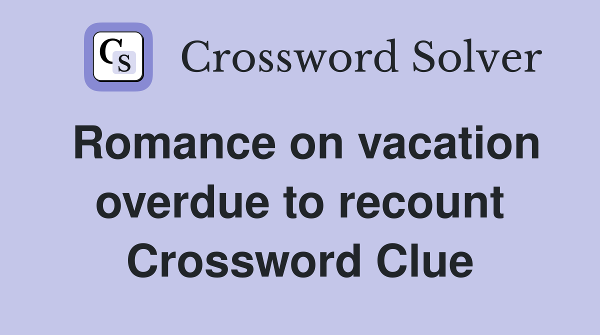 Romance on vacation overdue to recount Crossword Clue