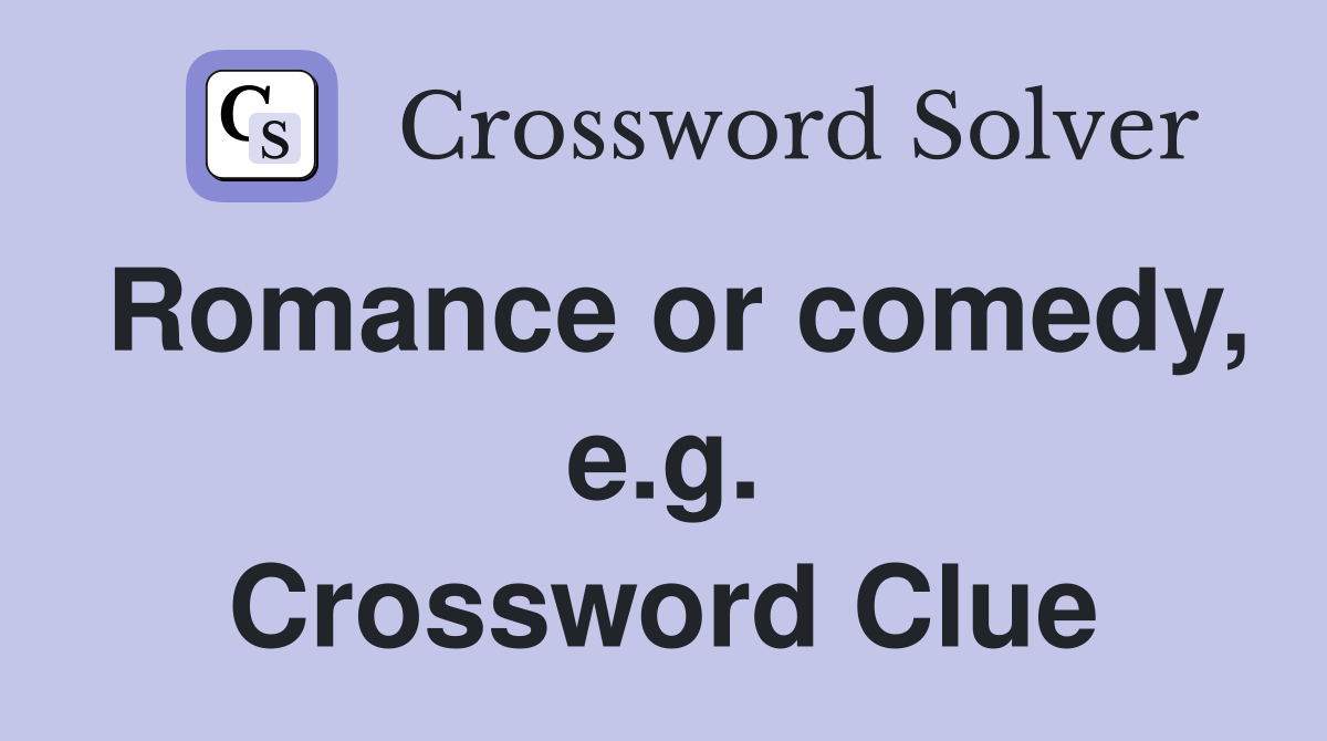 Romance or comedy, e.g. Crossword Clue