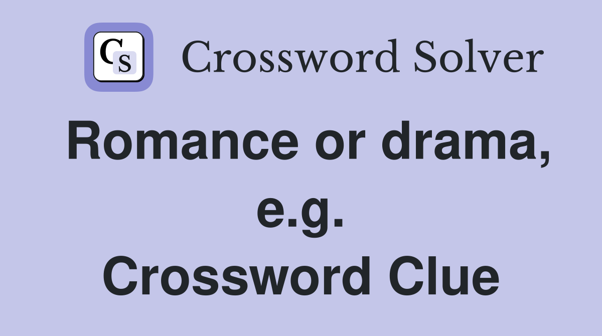 Romance or drama, e.g. Crossword Clue