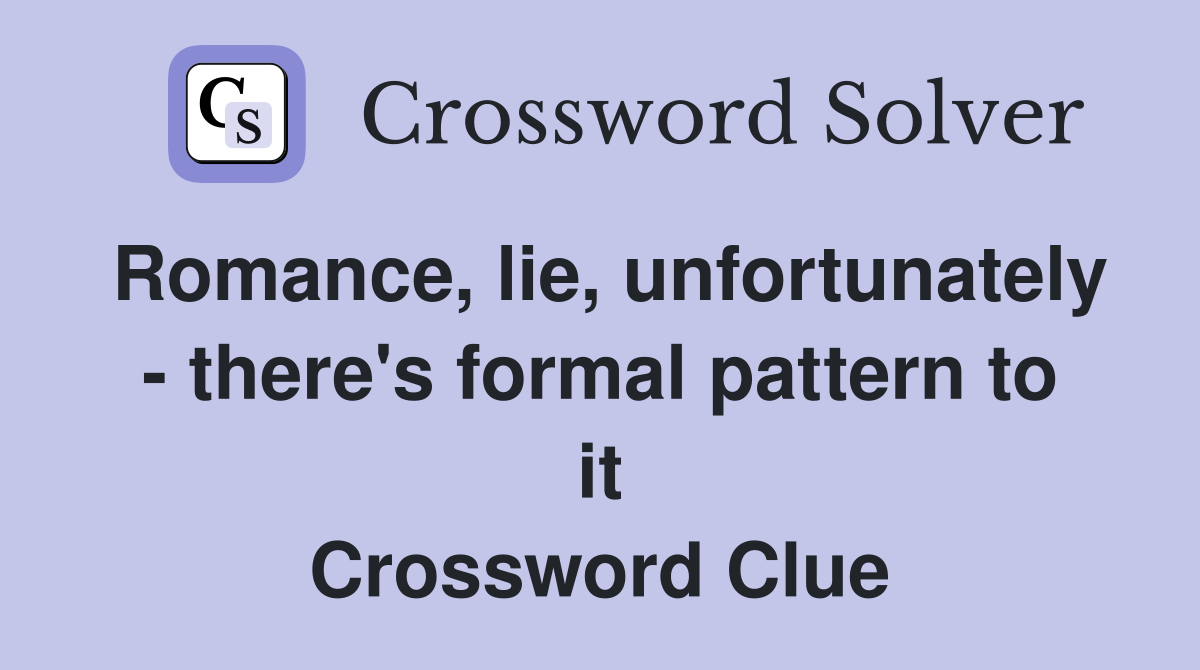 Romance, lie, unfortunately - there's formal pattern to it Crossword Clue