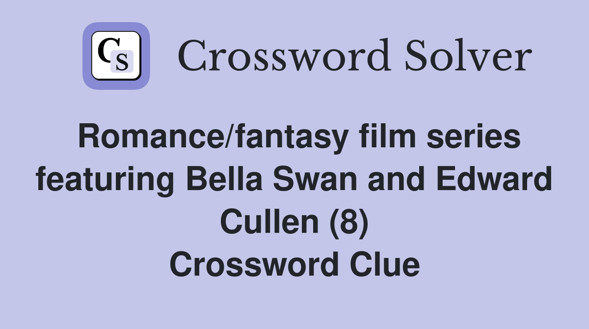 Romance/fantasy film series featuring Bella Swan and Edward Cullen (8) Crossword Clue