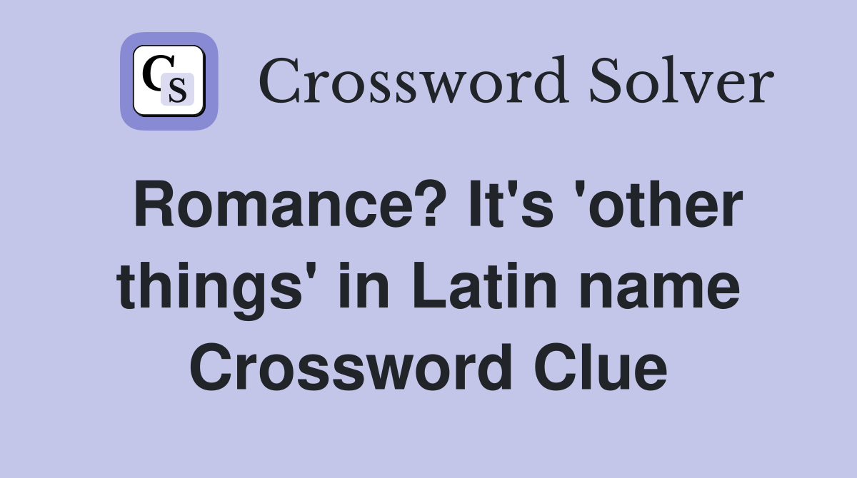 Romance? It's 'other things' in Latin name Crossword Clue