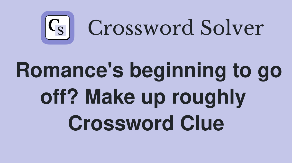 Romance's beginning to go off? Make up roughly  Crossword Clue