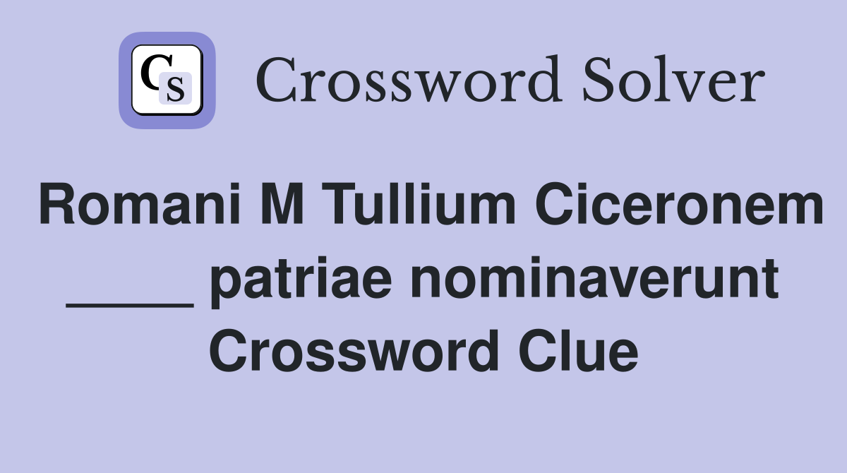 Romani M Tullium Ciceronem ____ patriae nominaverunt Crossword Clue