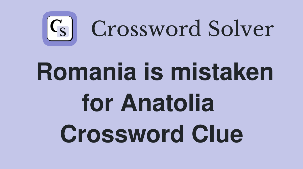 Romania is mistaken for Anatolia  Crossword Clue