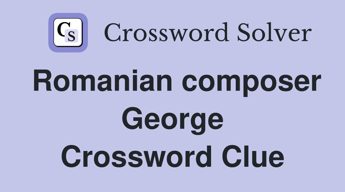Romanian composer George Crossword Clue