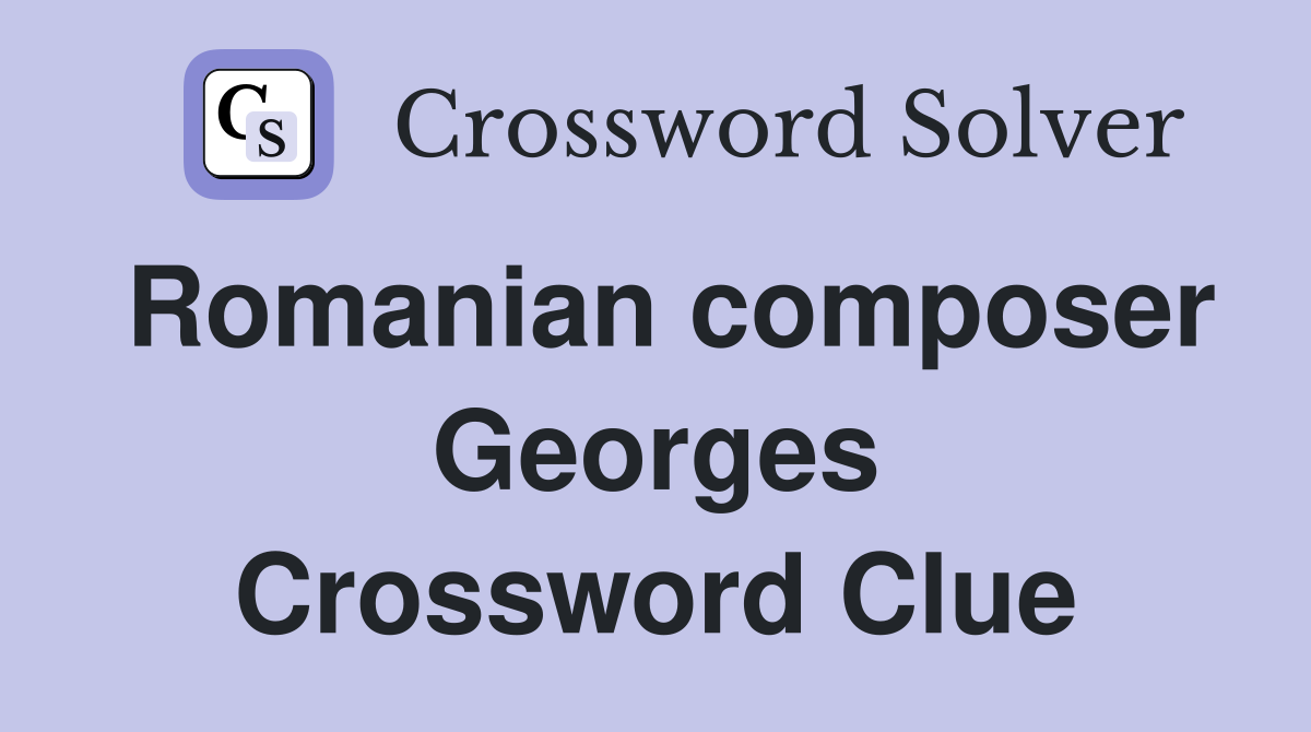 Romanian composer Georges Crossword Clue