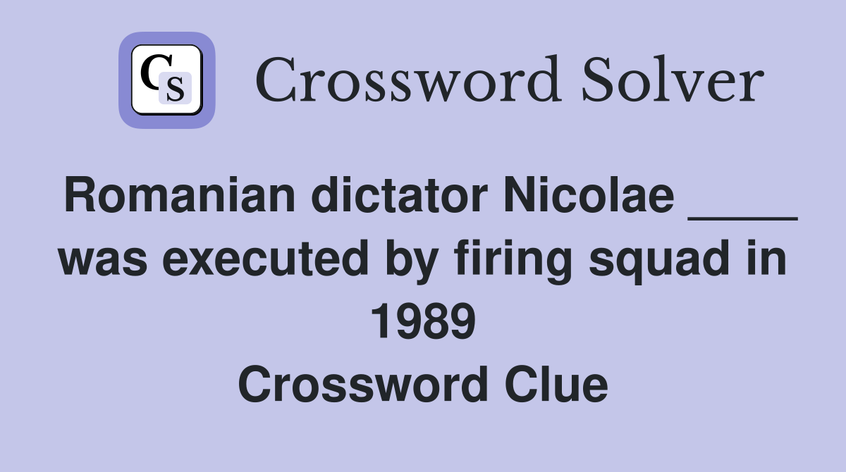 Romanian dictator Nicolae ____ was executed by firing squad in 1989 Crossword Clue