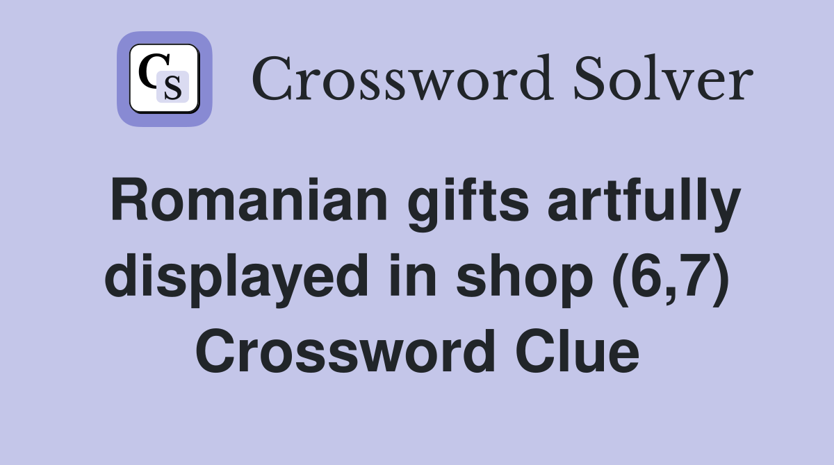 Romanian gifts artfully displayed in shop (6,7) Crossword Clue