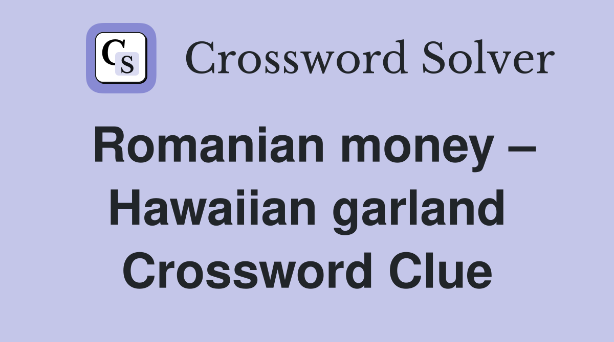 Romanian money – Hawaiian garland Crossword Clue