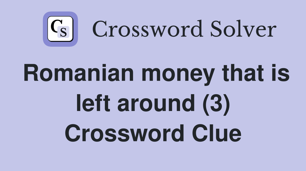 Romanian money that is left around (3) Crossword Clue