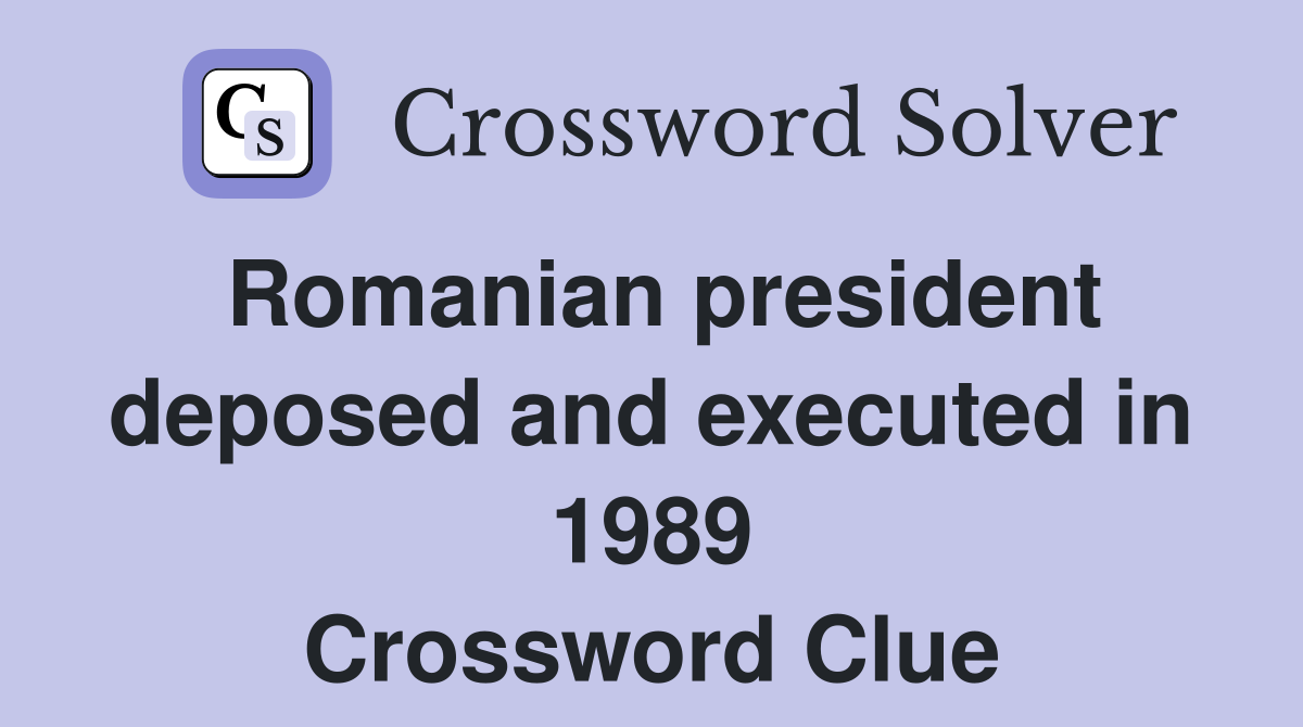 Romanian president deposed and executed in 1989 Crossword Clue
