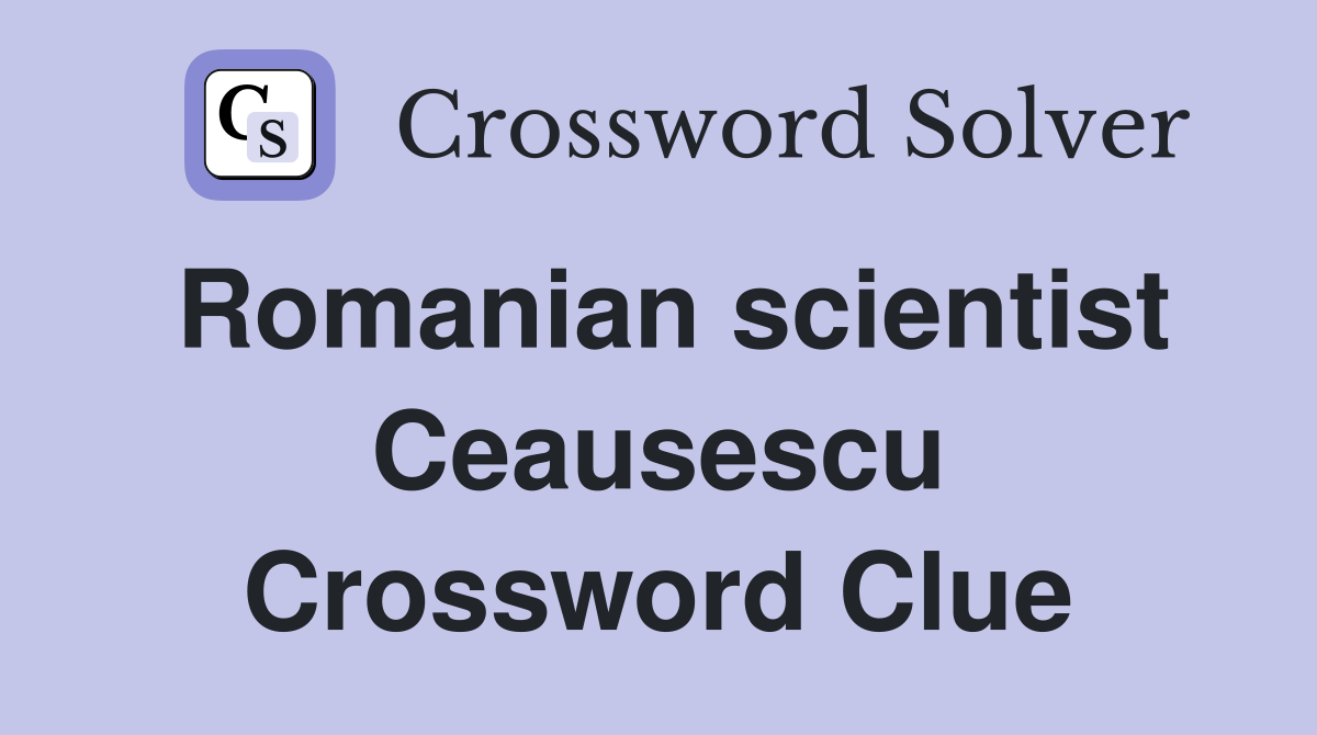 Romanian scientist Ceausescu Crossword Clue