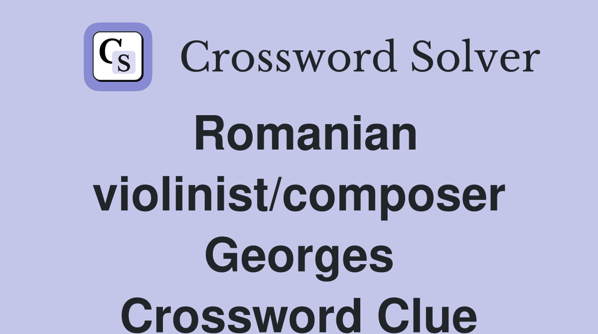 Romanian violinist/composer Georges Crossword Clue