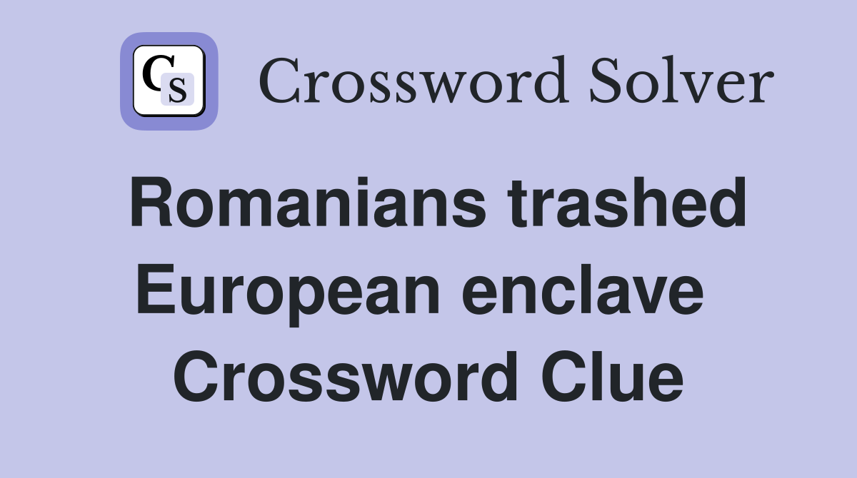 Romanians trashed European enclave  Crossword Clue