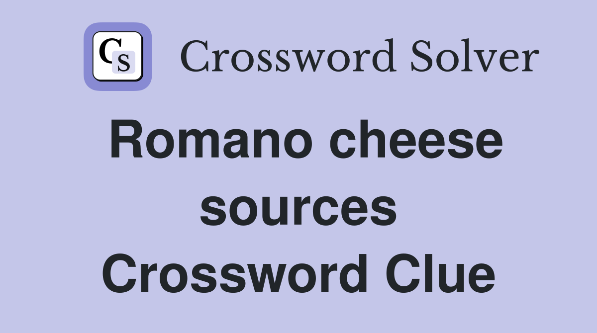 Romano cheese sources Crossword Clue