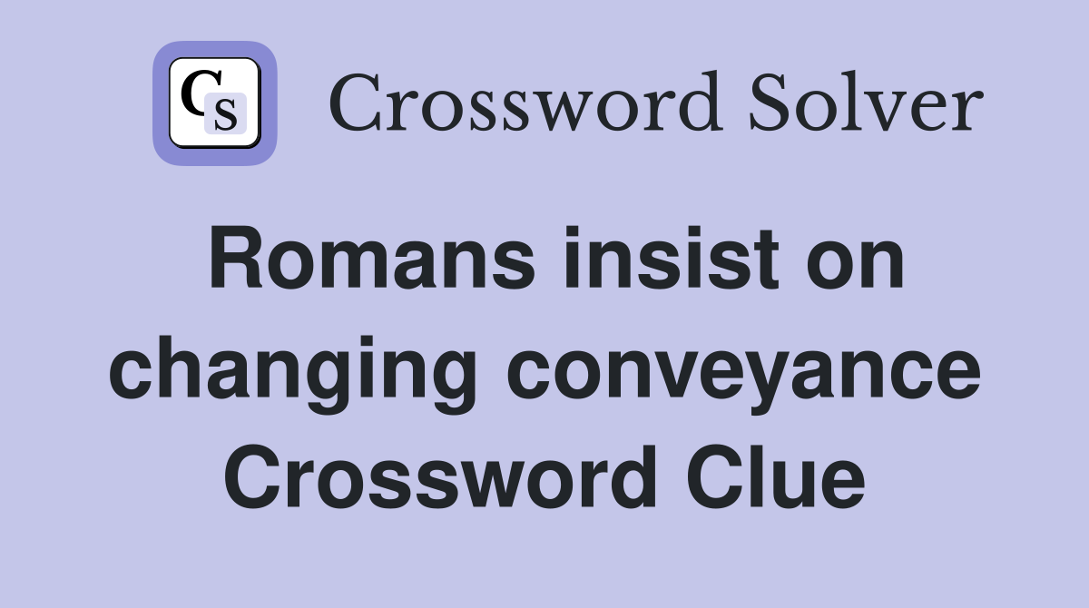 Romans insist on changing conveyance Crossword Clue