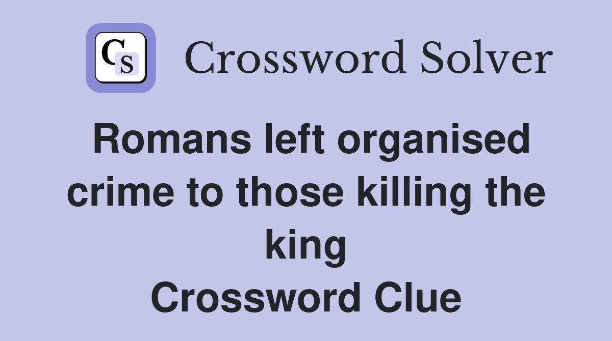 Romans left organised crime to those killing the king Crossword Clue