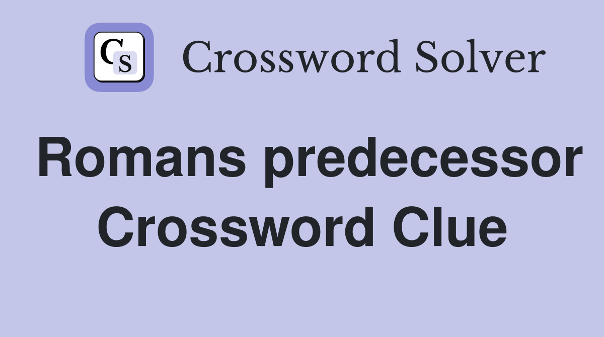 Romans predecessor Crossword Clue