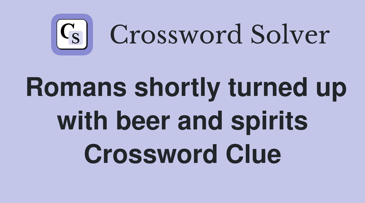 Romans shortly turned up with beer and spirits Crossword Clue