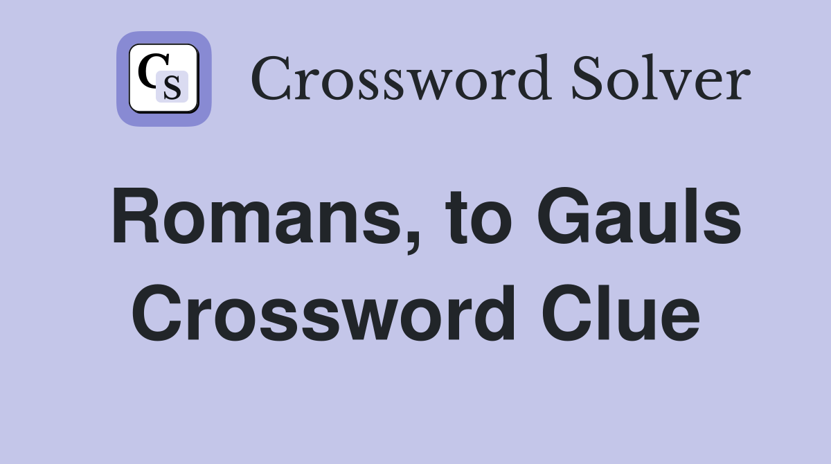 Romans, to Gauls Crossword Clue