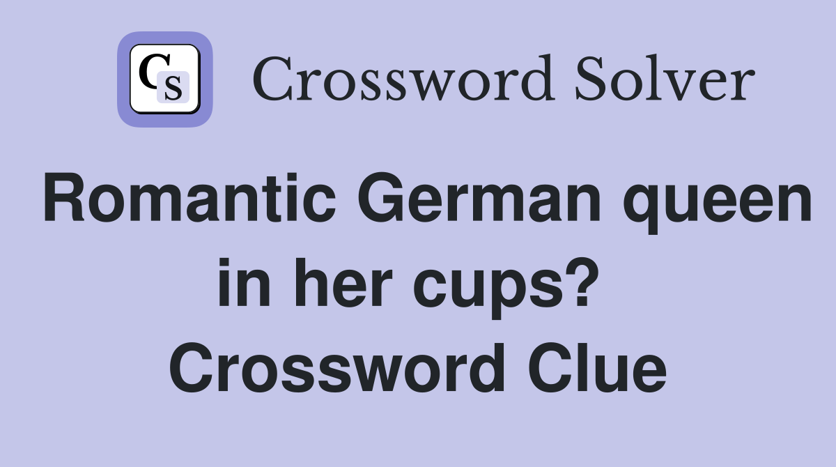 Romantic German queen in her cups?  Crossword Clue