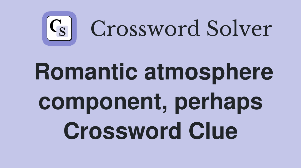 Romantic atmosphere component, perhaps Crossword Clue