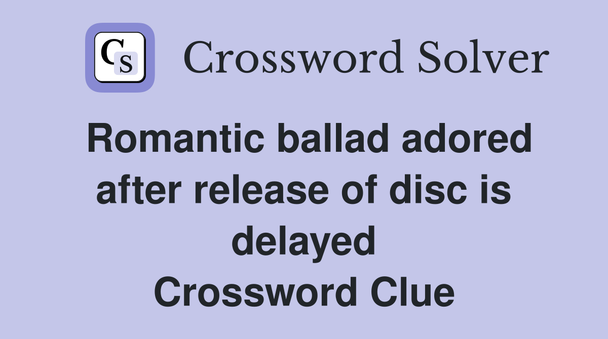 Romantic ballad adored after release of disc is delayed Crossword Clue